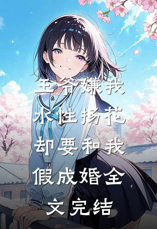 王爷嫌我水性扬花，却要和我假成婚全文完结