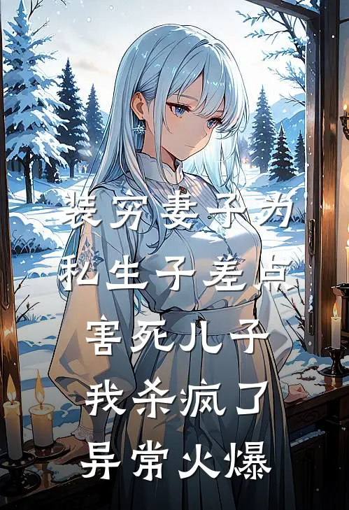 装穷妻子为私生子差点害死儿子，我杀疯了异常火爆