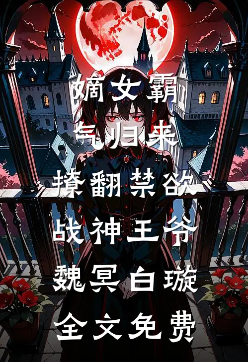 嫡女霸气归来，撩翻禁欲战神王爷魏冥白璇全文免费