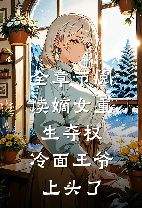 全章节阅读嫡女重生夺权，冷面王爷上头了