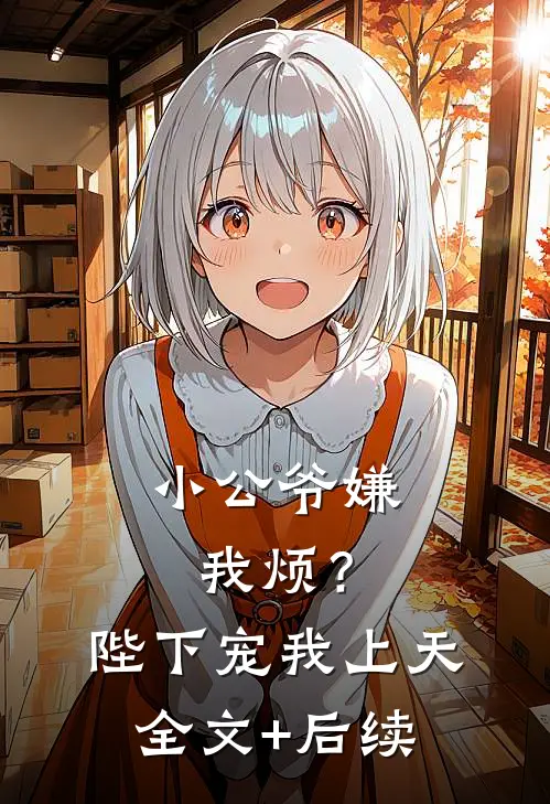 小公爷嫌我烦？陛下宠我上天全文+后续