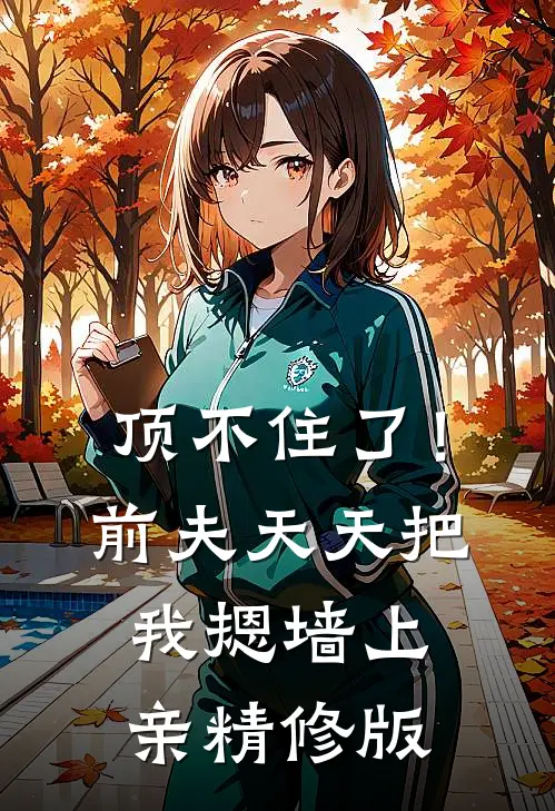 顶不住了！前夫天天把我摁墙上亲精修版