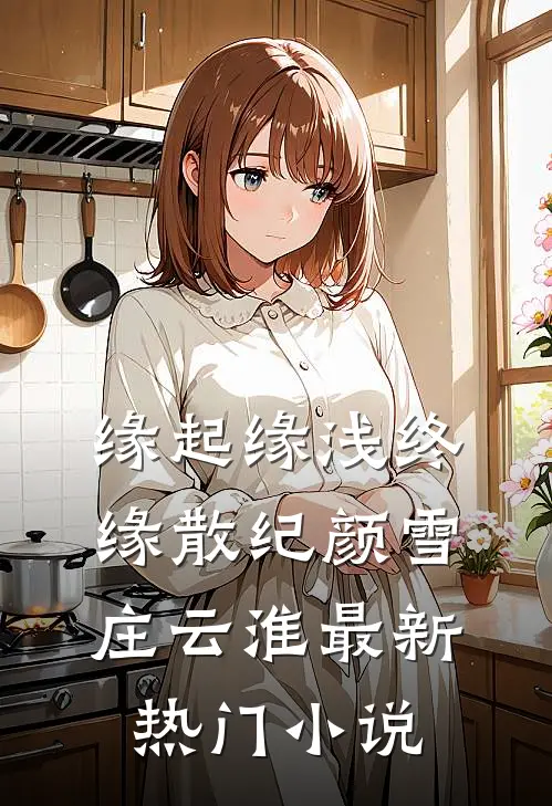 缘起缘浅终缘散纪颜雪庄云淮最新热门小说