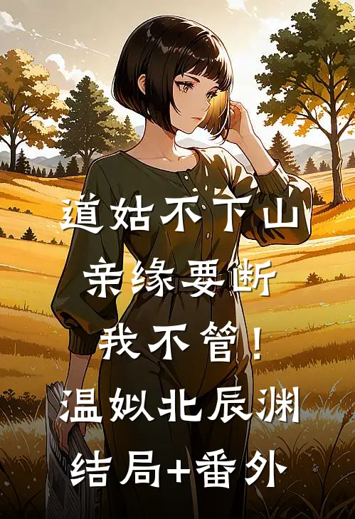 道姑不下山，亲缘要断我不管！温姒北辰渊结局+番外