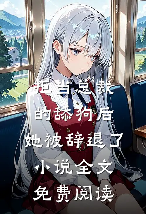 拒当总裁的舔狗后，她被辞退了小说全文免费阅读