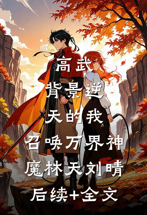 高武：背景逆天的我，召唤万界神魔林天刘晴后续+全文