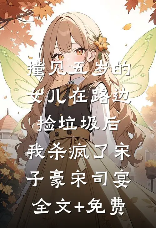 撞见五岁的女儿在路边捡垃圾后，我杀疯了宋子豪宋司宴全文+免费