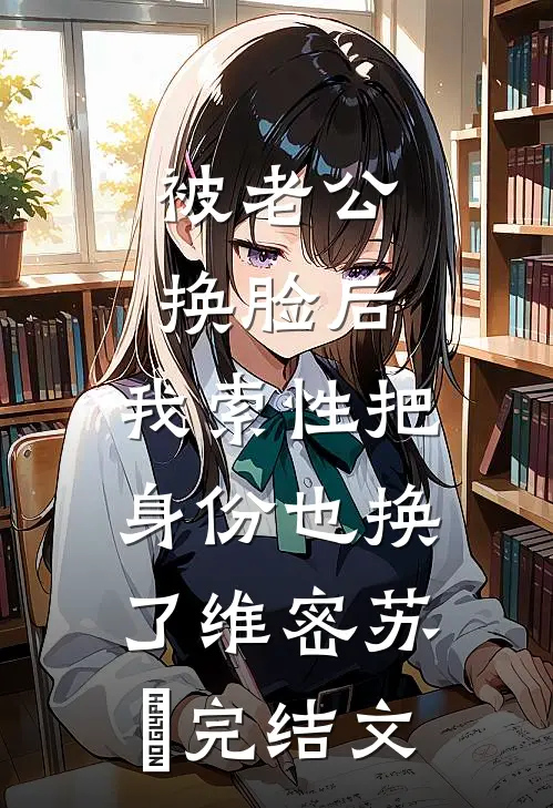 被老公换脸后，我索性把身份也换了维密苏璟完结文