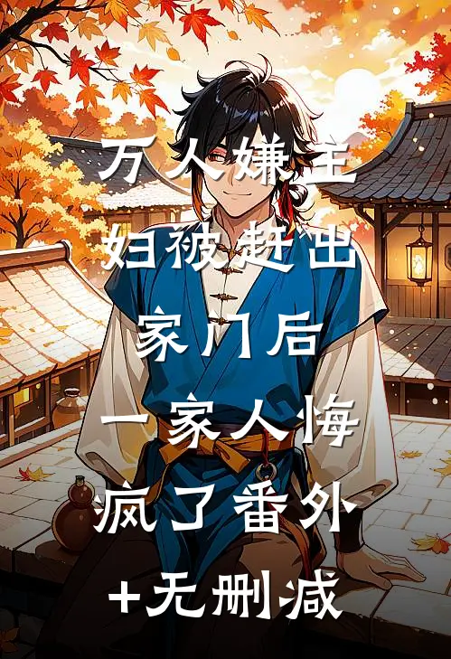 万人嫌主妇被赶出家门后，一家人悔疯了番外+无删减