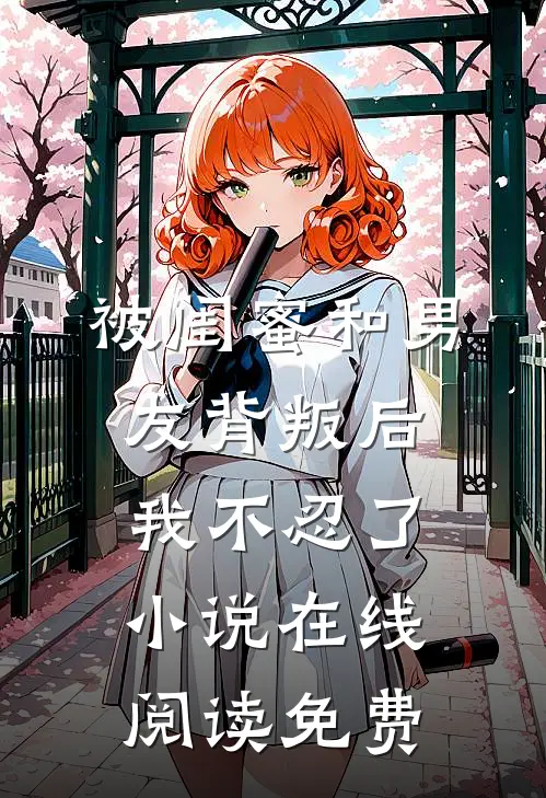 被闺蜜和男友背叛后，我不忍了小说在线阅读免费