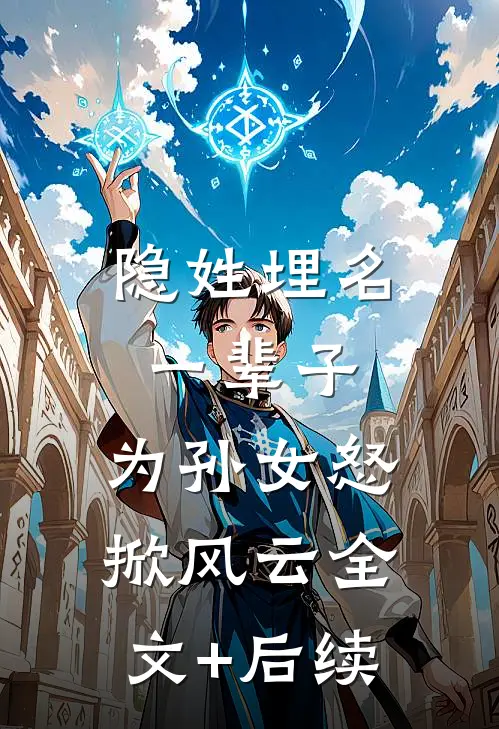 隐姓埋名一辈子，为孙女怒掀风云全文+后续