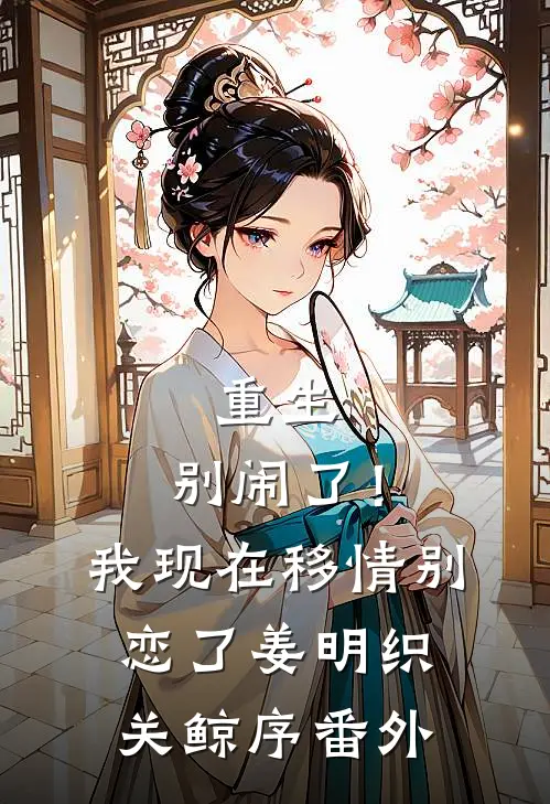 重生：别闹了！我现在移情别恋了姜明织关鲸序番外