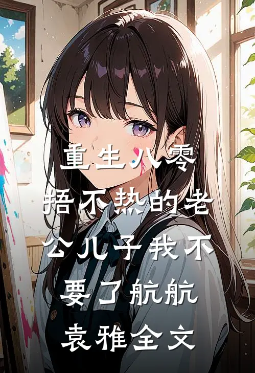 重生八零，捂不热的老公儿子我不要了航航袁雅全文