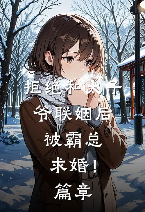 拒绝和太子爷联姻后，被霸总求婚！篇章