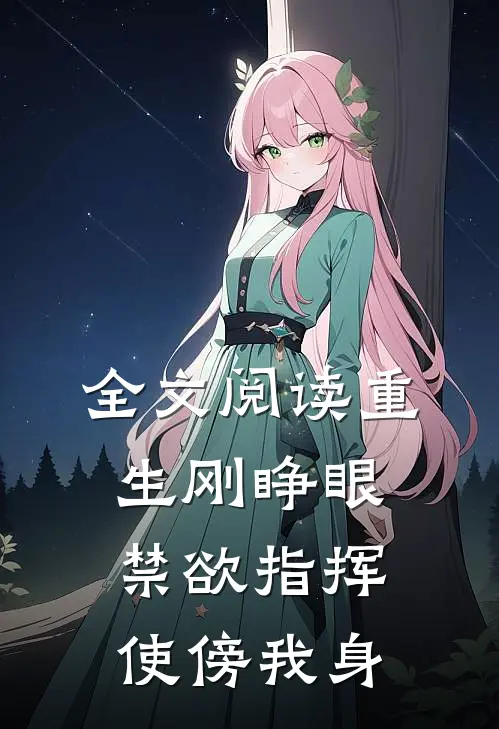 全文阅读重生刚睁眼，禁欲指挥使傍我身