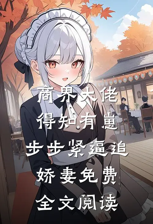商界大佬得知有崽，步步紧逼追娇妻免费全文阅读
