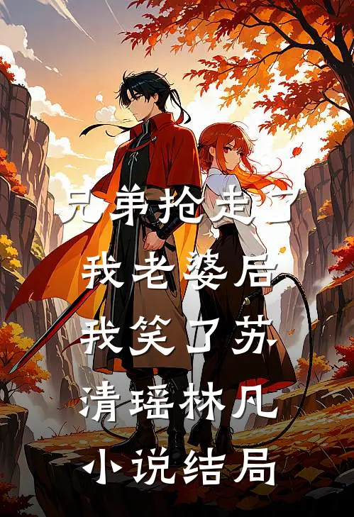 兄弟抢走了我老婆后，我笑了苏清瑶林凡小说结局