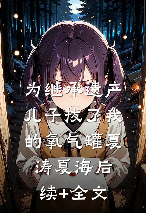 为继承遗产，儿子拔了我的氧气罐夏涛夏海后续+全文