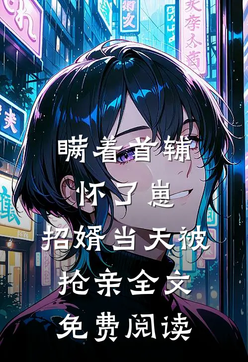瞒着首辅怀了崽，招婿当天被抢亲全文免费阅读
