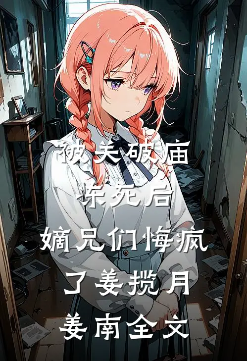 被关破庙冻死后，嫡兄们悔疯了姜揽月姜南全文