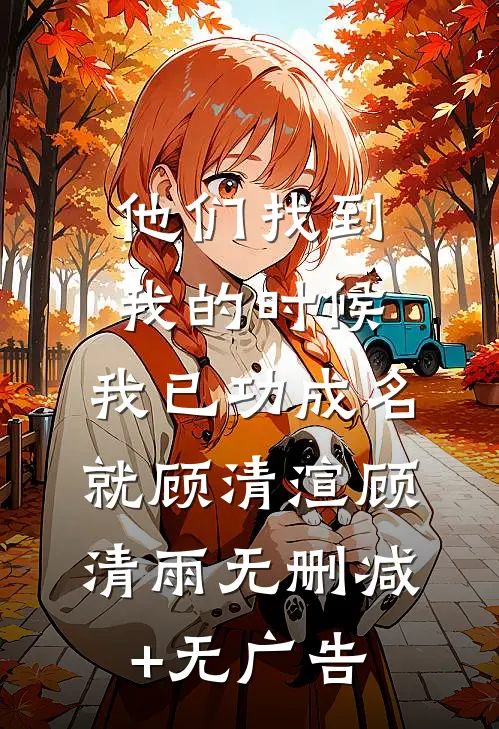 他们找到我的时候，我已功成名就顾清渲顾清雨无删减+无广告