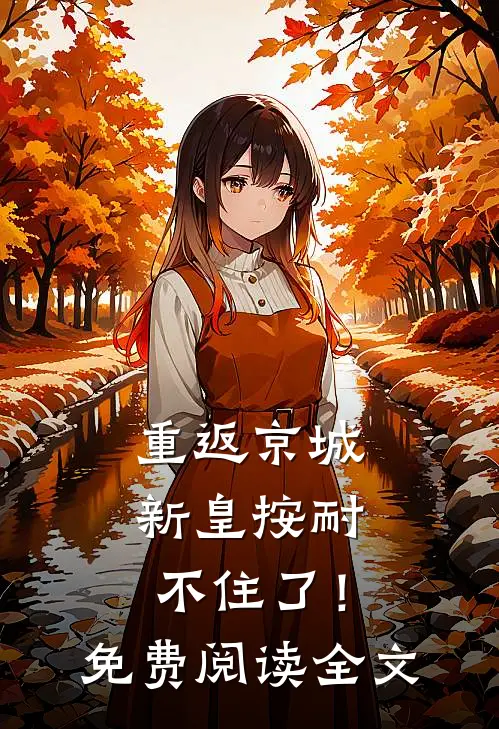 重返京城，新皇按耐不住了！免费阅读全文