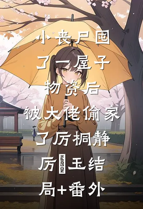 小丧尸囤了一屋子物资后，被大佬偷家了厉桐静厉玥玉结局+番外