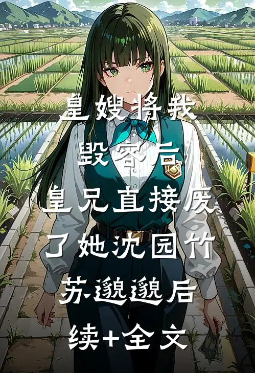 皇嫂将我毁容后，皇兄直接废了她沈园竹苏邈邈后续+全文