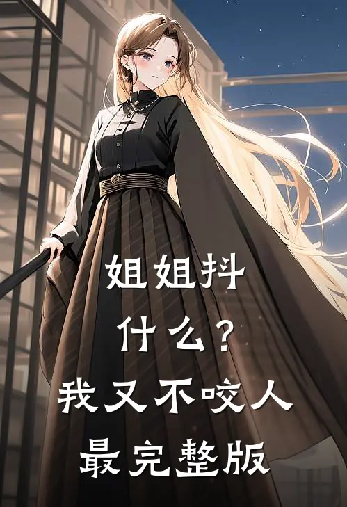 姐姐抖什么？我又不咬人最完整版