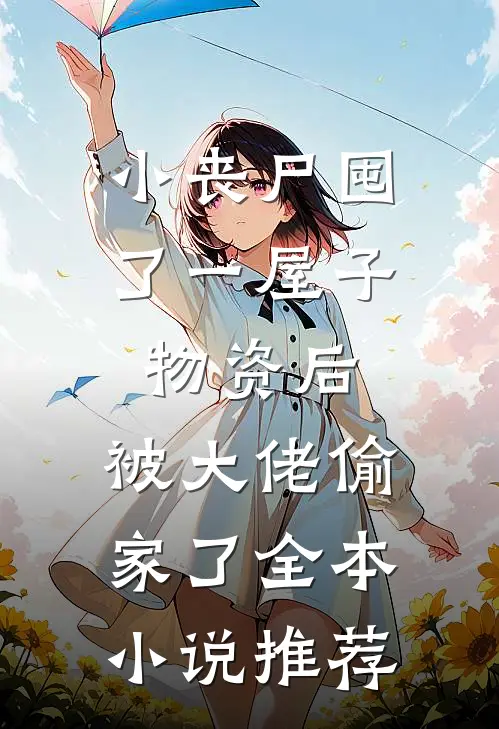 小丧尸囤了一屋子物资后，被大佬偷家了全本小说推荐