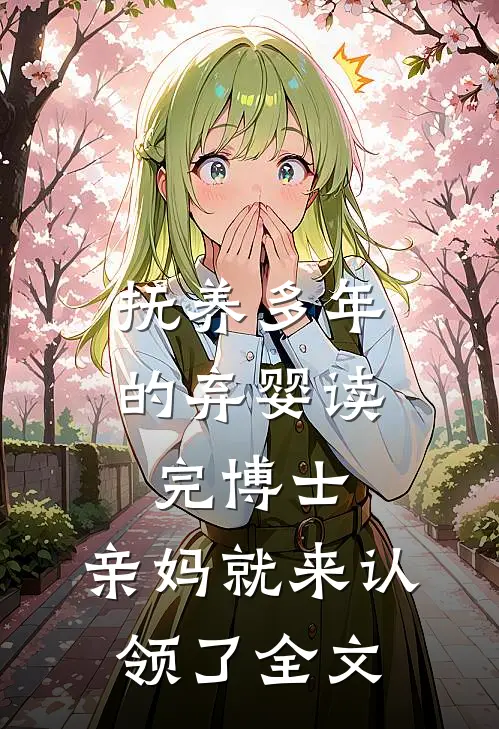 抚养多年的弃婴读完博士，亲妈就来认领了全文