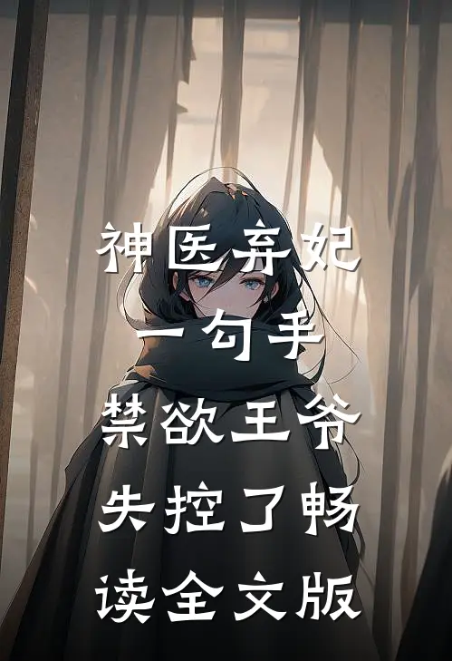 神医弃妃一勾手，禁欲王爷失控了畅读全文版