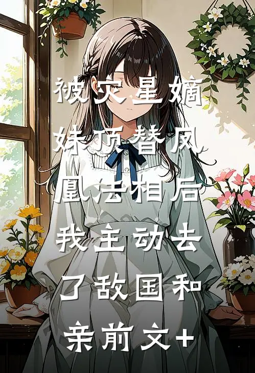 被灾星嫡妹顶替凤凰法相后，我主动去了敌国和亲前文+