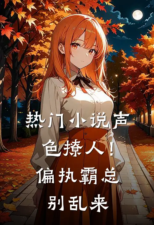 热门小说声色撩人！偏执霸总别乱来