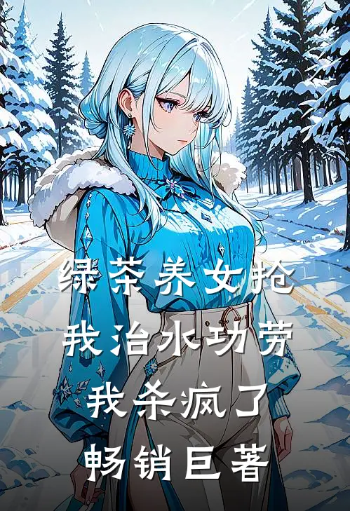 绿茶养女抢我治水功劳，我杀疯了畅销巨著