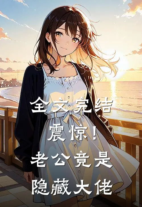 全文完结震惊！老公竟是隐藏大佬