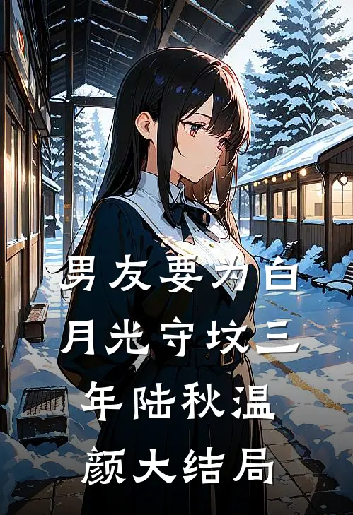 男友要为白月光守坟三年陆秋温颜大结局