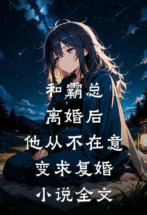 和霸总离婚后，他从不在意变求复婚小说全文