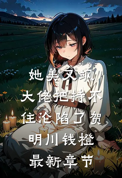 她美又飒，大佬把持不住沦陷了贺明川钱橙最新章节