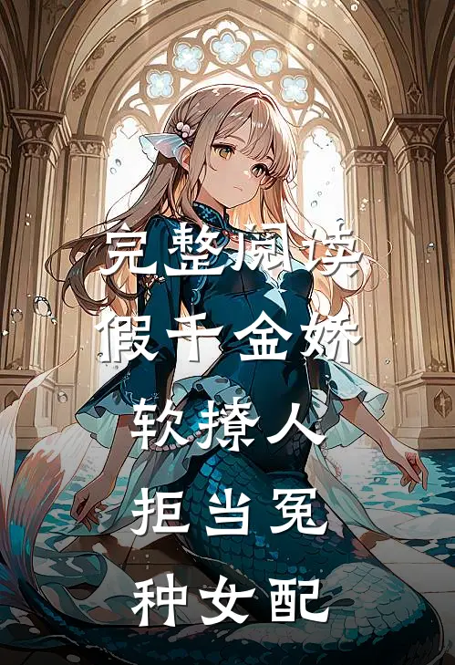 完整阅读假千金娇软撩人，拒当冤种女配