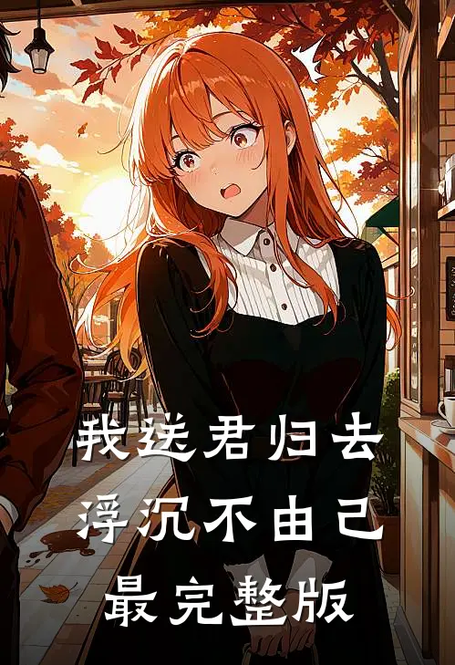 我送君归去，浮沉不由己最完整版