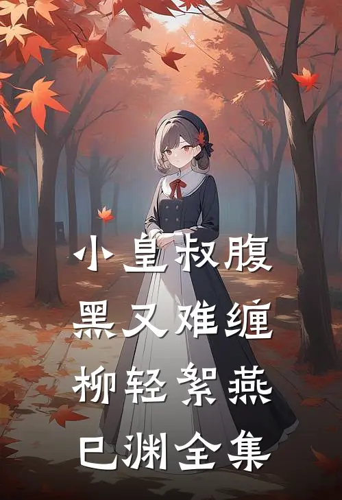 小皇叔腹黑又难缠柳轻絮燕巳渊 全集