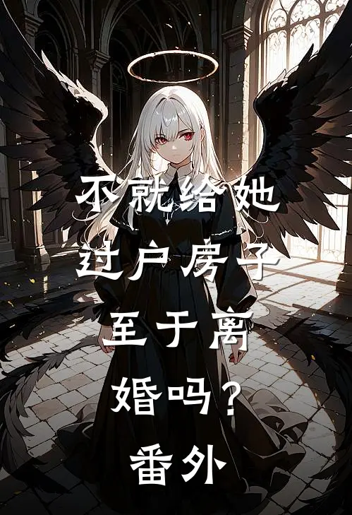 不就给她过户房子，至于离婚吗？番外