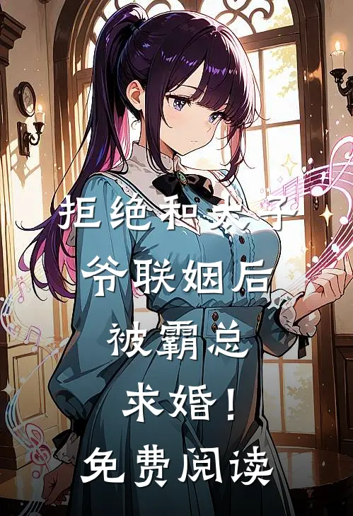 拒绝和太子爷联姻后，被霸总求婚！免费阅读