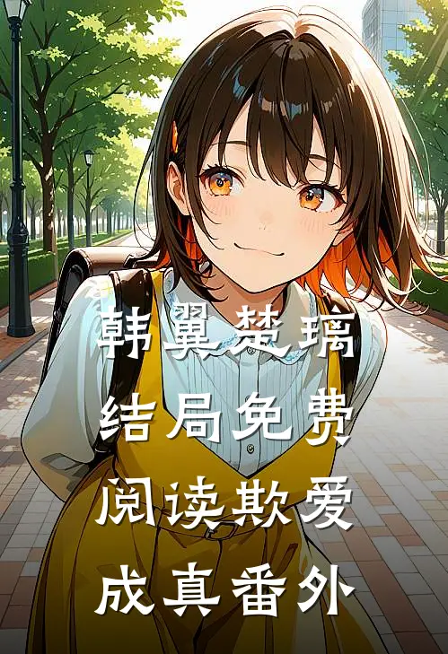 韩翼楚璃结局免费阅读欺爱成真番外