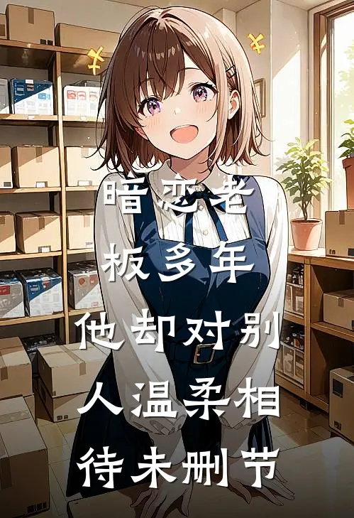 暗恋老板多年，他却对别人温柔相待未删节