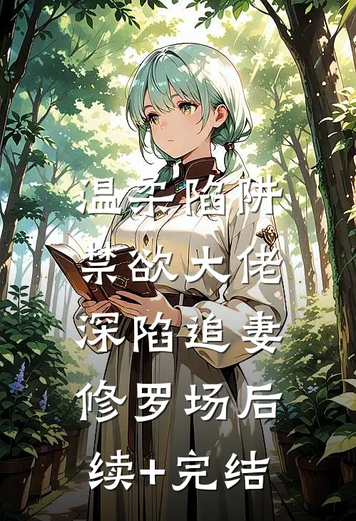 温柔陷阱：禁欲大佬深陷追妻修罗场后续+完结