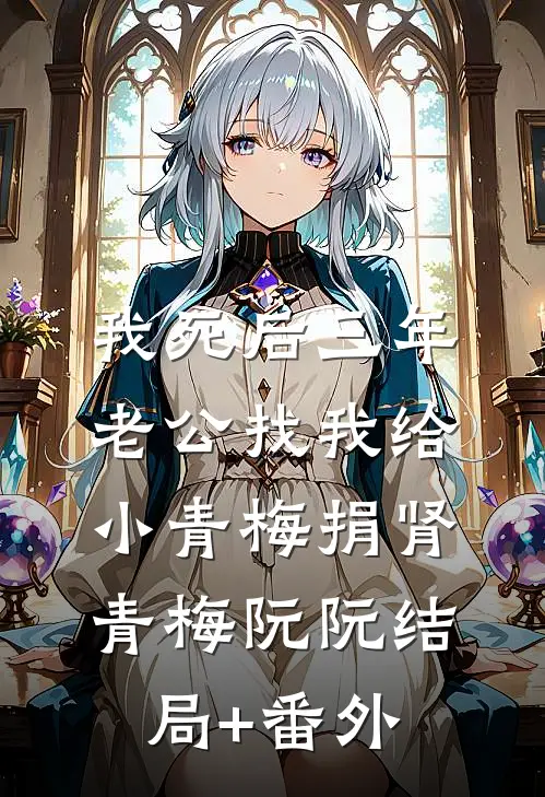 我死后三年，老公找我给小青梅捐肾青梅阮阮结局+番外