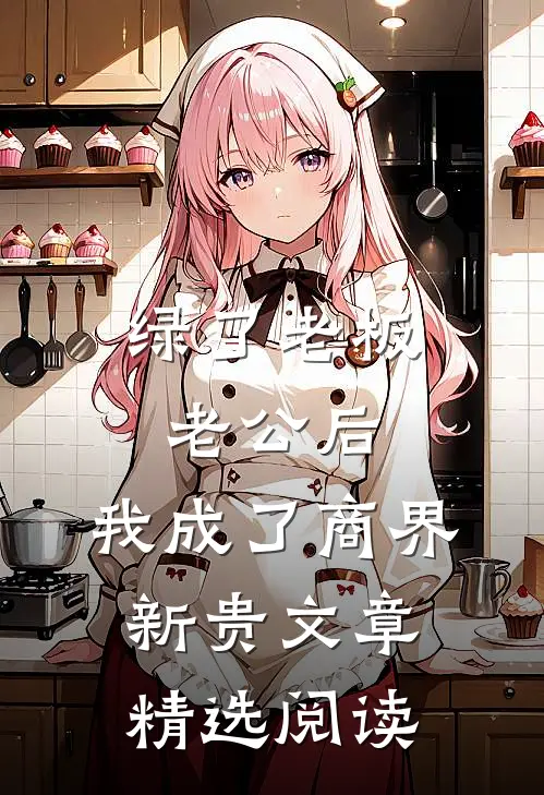 绿了老板老公后，我成了商界新贵文章精选阅读