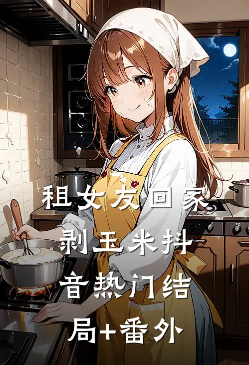 租女友回家剥玉米抖音热门结局+番外